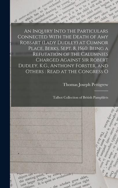 Produktbild: An Inquiry Into the Particulars Connected With the Death of Amy Robsart (Lady Dudley) at Cumnor Place, Berks, Sept. 8, 1560: Being a Refutation of the