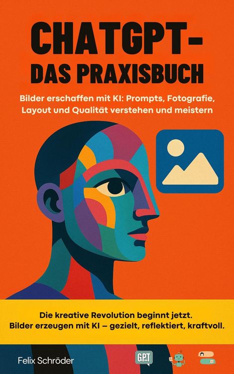 Produktbild: ChatGPT - Das Praxisbuch: Bilder erschaffen mit KI: Prompts, Fotografie, Layout und Qualit&auml;t verstehen und meistern (KI einfach erkl&auml;rt)