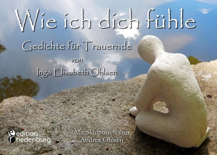 Produktbild: Wie ich dich f&uuml;hle - Gedichte f&uuml;r Trauernde. Mit Skulpturen von Andrea Ohlsen.