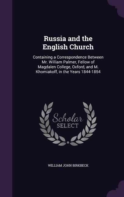 Produktbild: Russia and the English Church: Containing a Correspondence Between Mr. William Palmer, Fellow of Magdalen College, Oxford, and M. Khomiakoff, in the
