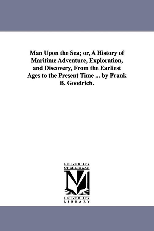 Produktbild: Man Upon the Sea; Or, a History of Maritime Adventure, Exploration, and Discovery, from the Earliest Ages to the Present Time ... by Frank B. Goodrich