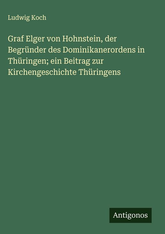 Produktbild: Graf Elger von Hohnstein, der Begr&uuml;nder des Dominikanerordens in Th&uuml;ringen; ein Beitrag zur Kirchengeschichte Th&uuml;ringens