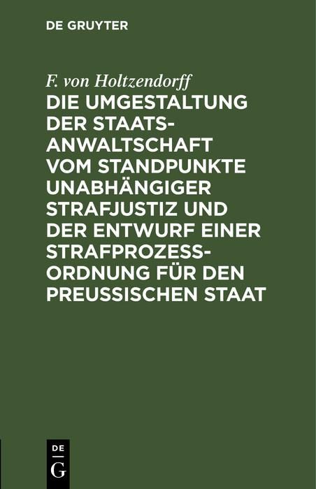 Produktbild: Die Umgestaltung der Staatsanwaltschaft vom Standpunkte unabh&auml;ngiger Strafjustiz und der Entwurf einer Strafproze&szlig;-Ordnung f&uuml;r den Preu&szlig;ischen Staat