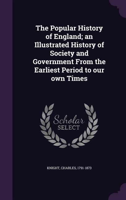 Produktbild: The Popular History of England; an Illustrated History of Society and Government From the Earliest Period to our own Times