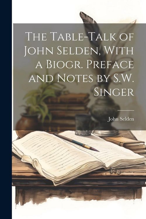 Produktbild: The Table-Talk of John Selden, With a Biogr. Preface and Notes by S.W. Singer