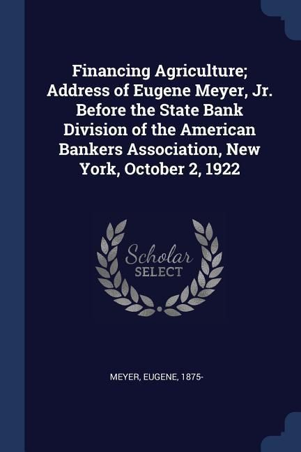 Produktbild: Financing Agriculture; Address of Eugene Meyer, Jr. Before the State Bank Division of the American Bankers Association, New York, October 2, 1922