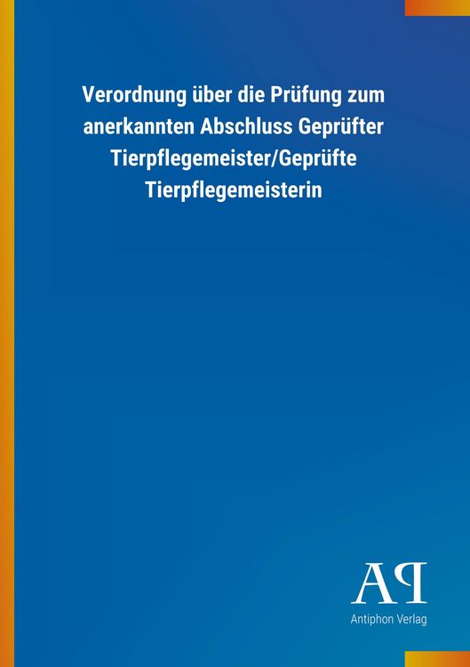 Produktbild: Verordnung &uuml;ber die Pr&uuml;fung zum anerkannten Abschluss Gepr&uuml;fter Tierpflegemeister/Gepr&uuml;fte Tierpflegemeisterin