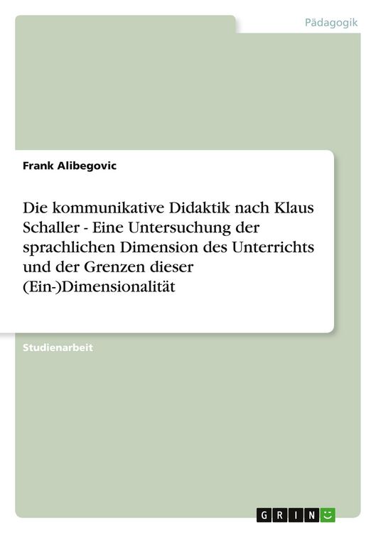Produktbild: Die kommunikative Didaktik nach Klaus Schaller - Eine Untersuchung der sprachlichen Dimension des Unterrichts und der Grenzen dieser (Ein-)Dimensionalit&auml;t