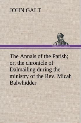 Produktbild: The Annals of the Parish; or, the chronicle of Dalmailing during the ministry of the Rev. Micah Balwhidder