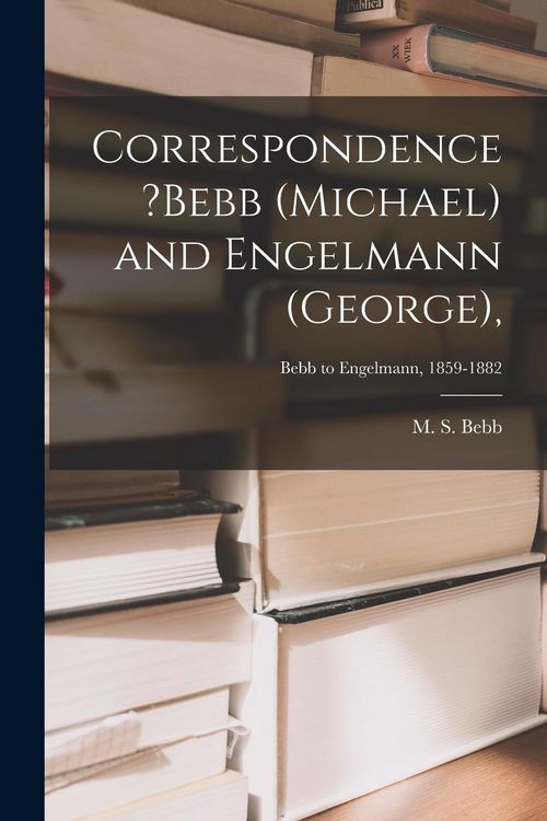 Produktbild: Correspondence ?Bebb (Michael) and Engelmann (George); Bebb to Engelmann, 1859-1882