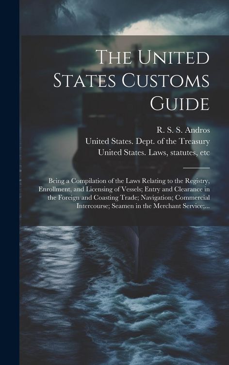 Produktbild: The United States Customs Guide; Being a Compilation of the Laws Relating to the Registry, Enrollment, and Licensing of Vessels; Entry and Clearance i