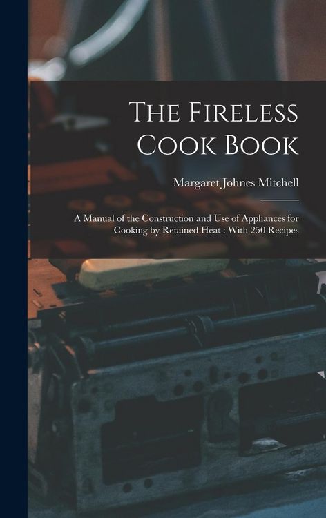 Produktbild: The Fireless Cook Book: A Manual of the Construction and use of Appliances for Cooking by Retained Heat: With 250 Recipes