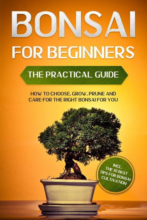 Produktbild: Bonsai for Beginners - The Practical Guide: How to Choose, Grow, Prune and Care for the Right Bonsai for You - incl. the 10 Best Tips for Bonsai Culti