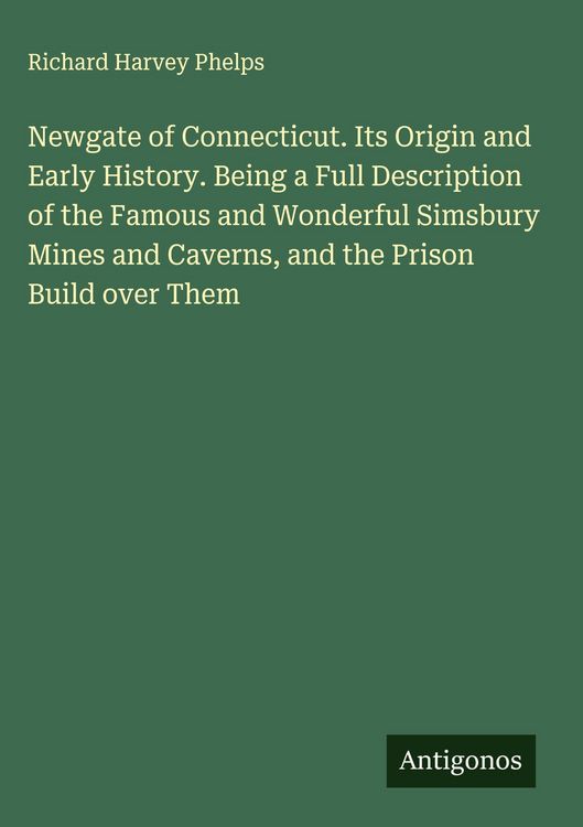 Produktbild: Newgate of Connecticut. Its Origin and Early History. Being a Full Description of the Famous and Wonderful Simsbury Mines and Caverns, and the Prison Build over Them