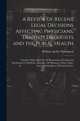 Produktbild: A Review of Recent Legal Decisions Affecting Physicians, Dentists Druggists and the Public Health: Together With a Brief for the Prosecution of Unlice
