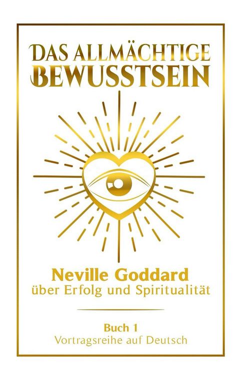 Produktbild: Das allm&auml;chtige Bewusstsein - Neville Goddard &uuml;ber Erfolg und Spiritualit&auml;t: Vortragsreihe auf Deutsch - Buch 1