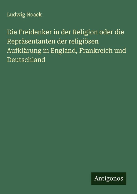 Produktbild: Die Freidenker in der Religion oder die Repr&auml;sentanten der religi&ouml;sen Aufkl&auml;rung in England, Frankreich und Deutschland