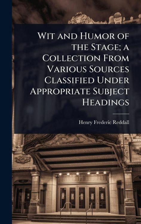 Produktbild: Wit and Humor of the Stage; a Collection From Various Sources Classified Under Appropriate Subject Headings