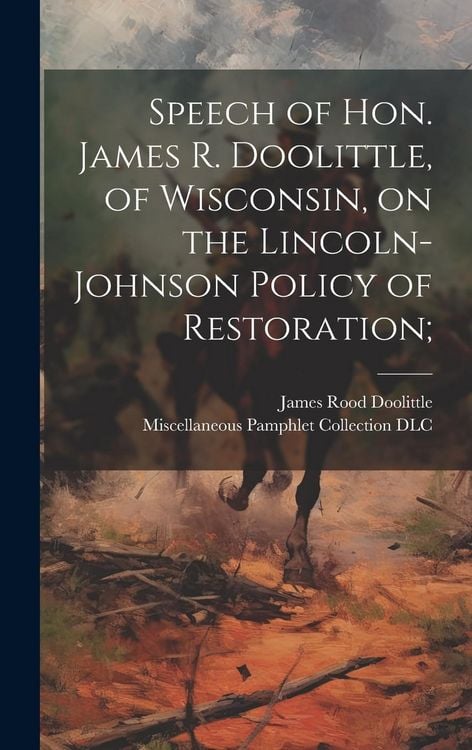 Produktbild: Speech of Hon. James R. Doolittle, of Wisconsin, on the Lincoln-Johnson Policy of Restoration;