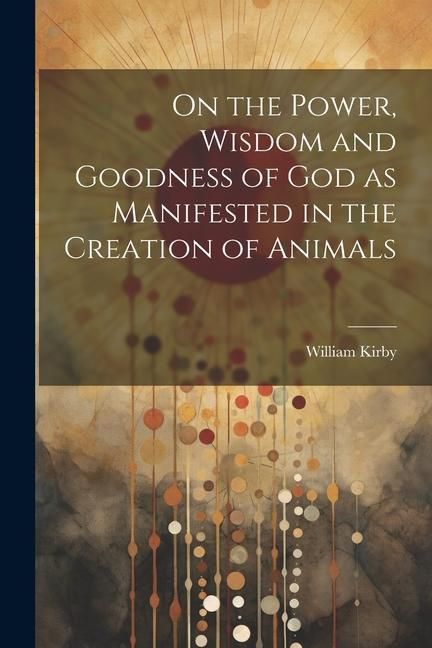 Produktbild: On the Power, Wisdom and Goodness of God as Manifested in the Creation of Animals