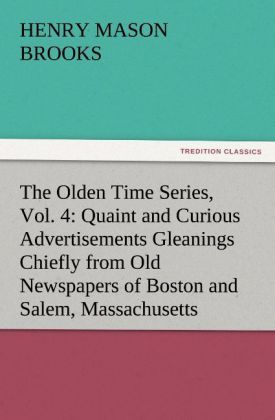 Produktbild: The Olden Time Series, Vol. 4: Quaint and Curious Advertisements Gleanings Chiefly from Old Newspapers of Boston and Salem, Massachusetts