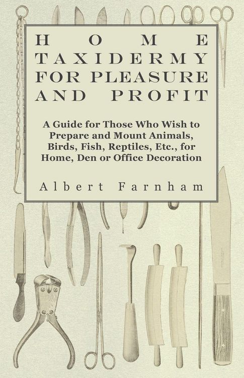 Produktbild: Home Taxidermy for Pleasure and Profit - A Guide for Those Who Wish to Prepare and Mount Animals, Birds, Fish, Reptiles, Etc., for Home, Den or Office