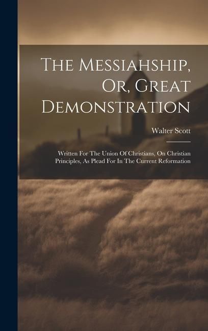Produktbild: The Messiahship, Or, Great Demonstration: Written For The Union Of Christians, On Christian Principles, As Plead For In The Current Reformation