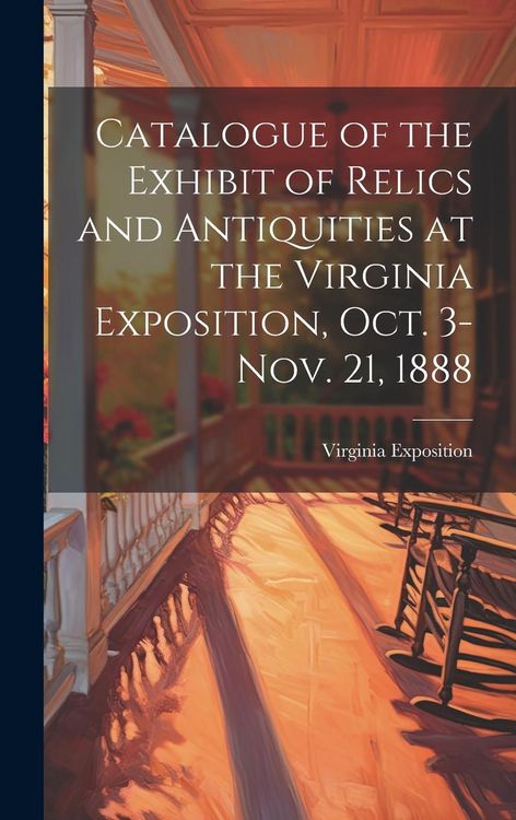 Produktbild: Catalogue of the Exhibit of Relics and Antiquities at the Virginia Exposition, Oct. 3-Nov. 21, 1888