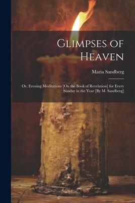 Produktbild: Glimpses of Heaven: Or, Evening Meditations [On the Book of Revelation] for Every Sunday in the Year [By M. Sandberg]