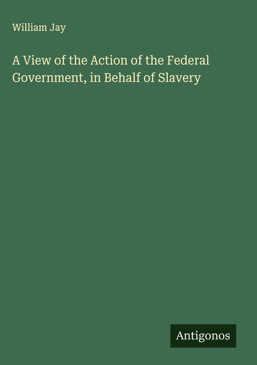 Produktbild: A View of the Action of the Federal Government, in Behalf of Slavery