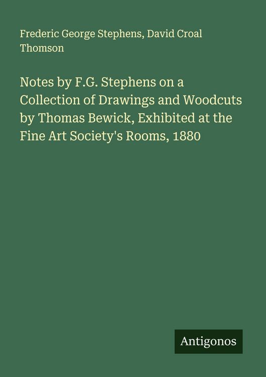 Produktbild: Notes by F.G. Stephens on a Collection of Drawings and Woodcuts by Thomas Bewick, Exhibited at the Fine Art Society's Rooms, 1880