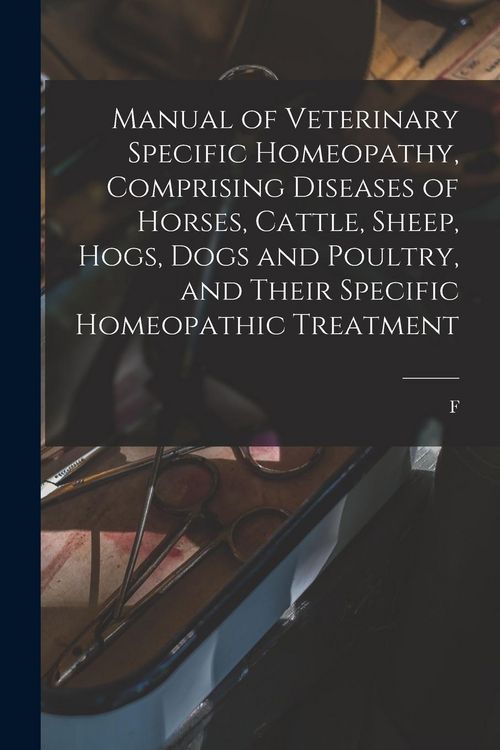 Produktbild: Manual of Veterinary Specific Homeopathy, Comprising Diseases of Horses, Cattle, Sheep, Hogs, Dogs and Poultry, and Their Specific Homeopathic Treatme