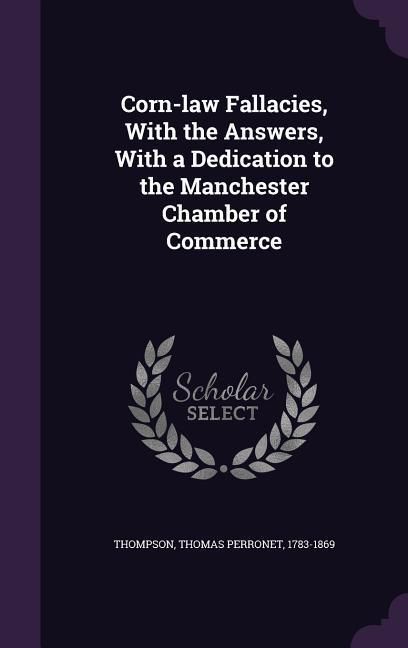 Produktbild: Corn-law Fallacies, With the Answers, With a Dedication to the Manchester Chamber of Commerce