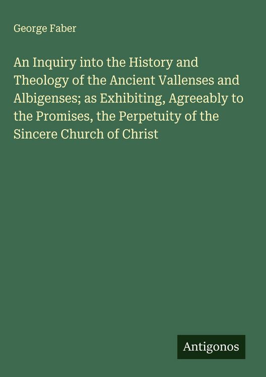 Produktbild: An Inquiry into the History and Theology of the Ancient Vallenses and Albigenses; as Exhibiting, Agreeably to the Promises, the Perpetuity of the Sinc