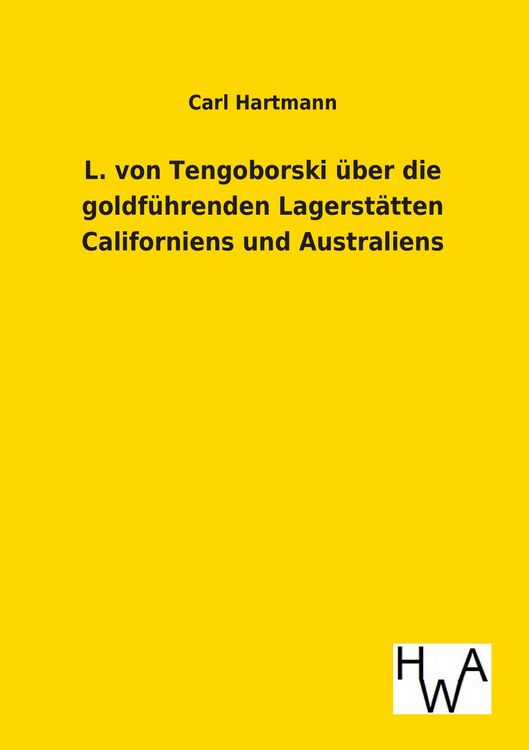 Produktbild: L. von Tengoborski &uuml;ber die goldf&uuml;hrenden Lagerst&auml;tten Californiens und Australiens in ihren m&ouml;glichen Folgen f&uuml;r Gewinnung und Anh&auml;ufung der edlen Metalle, M&uuml;nzwesen, Staatswirtschaft, Finanzwesen, Metallwert, Geldumlauf, Kurs und Welthandel