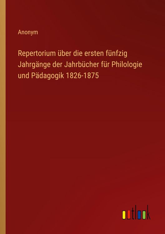 Produktbild: Repertorium &uuml;ber die ersten f&uuml;nfzig Jahrg&auml;nge der Jahrb&uuml;cher f&uuml;r Philologie und P&auml;dagogik 1826-1875