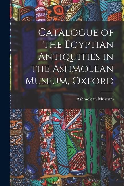 Produktbild: Catalogue of the Egyptian Antiquities in the Ashmolean Museum, Oxford