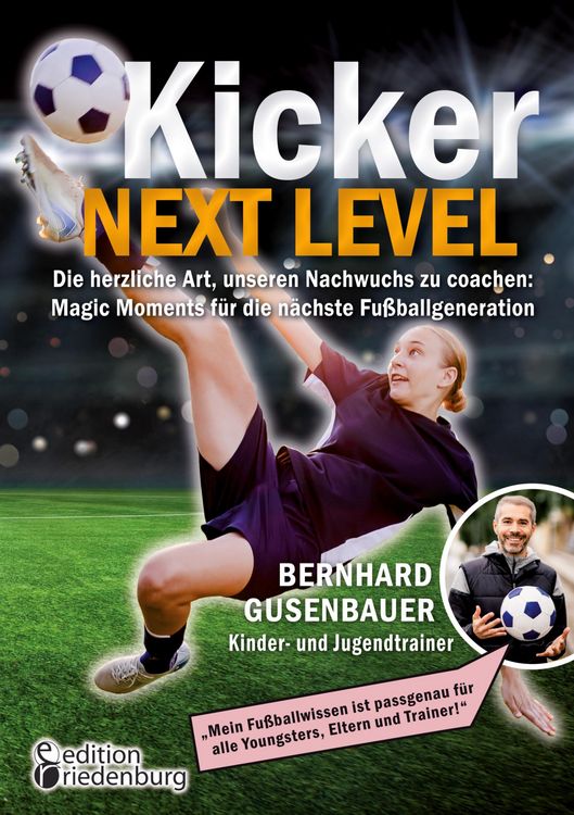Produktbild: Kicker Next Level - Die herzliche Art, unseren Nachwuchs zu coachen: Magic Moments f&uuml;r die n&auml;chste Fu&szlig;ballgeneration. Von Bernhard Gusenbauer, Kinder-