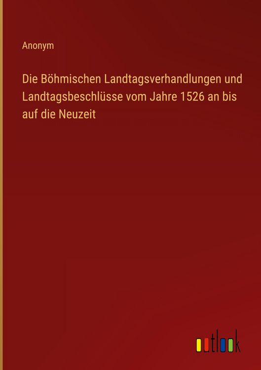 Produktbild: Die B&ouml;hmischen Landtagsverhandlungen und Landtagsbeschl&uuml;sse vom Jahre 1526 an bis auf die Neuzeit
