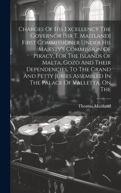 Produktbild: Charges Of His Excellency The Governor [sir T. Maitland] First Commissioner Under His Majesty's Commission Of Piracy, For The Islands Of Malta, Gozo A