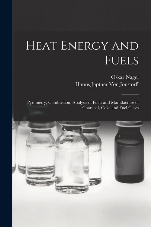 Produktbild: Heat Energy and Fuels: Pyrometry, Combustion, Analysis of Fuels and Manufacture of Charcoal, Coke and Fuel Gases