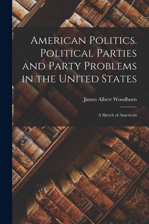 Produktbild: American Politics. Political Parties and Party Problems in the United States; A Sketch of American