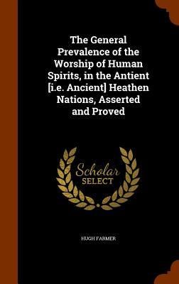 Produktbild: The General Prevalence of the Worship of Human Spirits, in the Antient [i.e. Ancient] Heathen Nations, Asserted and Proved