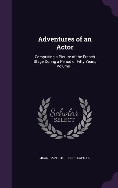Produktbild: Adventures of an Actor: Comprising a Picture of the French Stage During a Period of Fifty Years, Volume 1