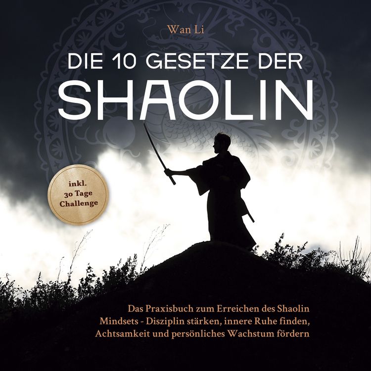 Produktbild: Die 10 Gesetze der Shaolin: Das Praxisbuch zum Erreichen des Shaolin Mindsets - Disziplin st&auml;rken, innere Ruhe finden, Achtsamkeit und pers&ouml;nliches Wachstum f&ouml;rdern - inkl. 30 Tage Challenge