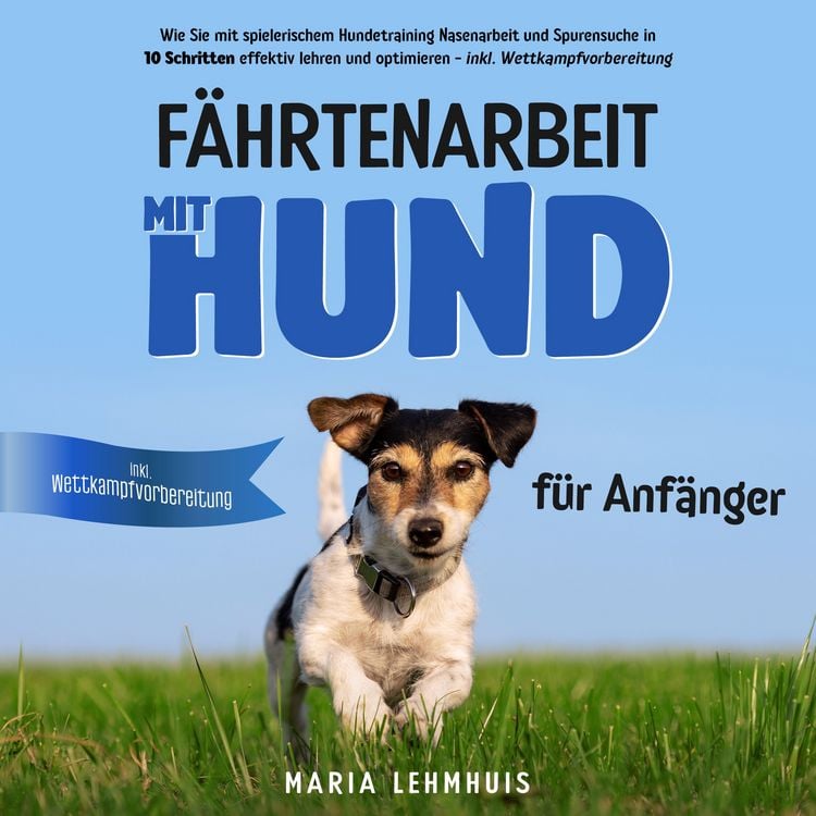 Produktbild: F&auml;hrtenarbeit mit Hund - f&uuml;r Anf&auml;nger: Wie Sie mit spielerischem Hundetraining Nasenarbeit und Spurensuche in 10 Schritten effektiv lehren und optimieren - inkl. Wettkampfvorbereitung