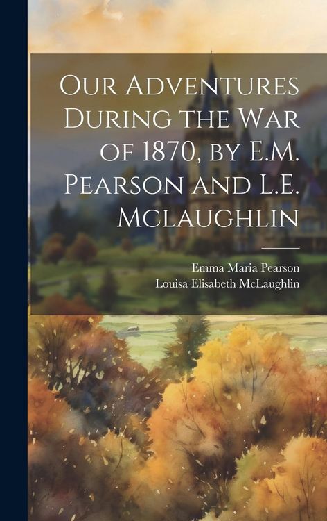 Produktbild: Our Adventures During the War of 1870, by E.M. Pearson and L.E. Mclaughlin
