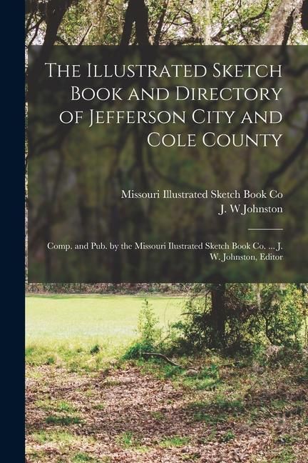 Produktbild: The Illustrated Sketch Book and Directory of Jefferson City and Cole County; Comp. and pub. by the Missouri Ilustrated Sketch Book co. ... J. W. Johns