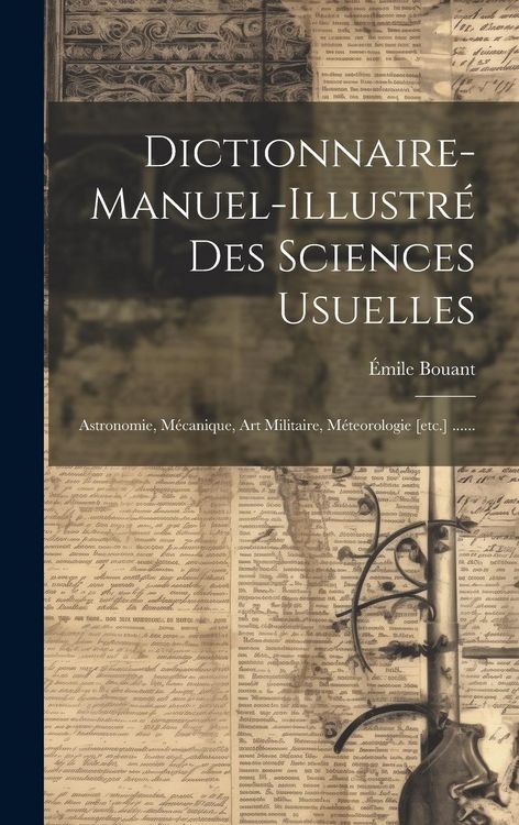 Produktbild: Dictionnaire-manuel-illustr&eacute; Des Sciences Usuelles: Astronomie, M&eacute;canique, Art Militaire, M&eacute;teorologie [etc.] ......