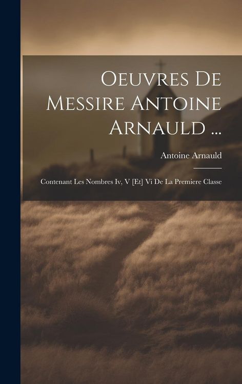 Produktbild: Oeuvres De Messire Antoine Arnauld ...: Contenant Les Nombres Iv, V [et] Vi De La Premiere Classe